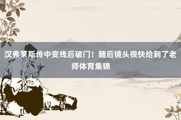 汉弗莱斯传中变线后破门！随后镜头很快给到了老师体育集锦