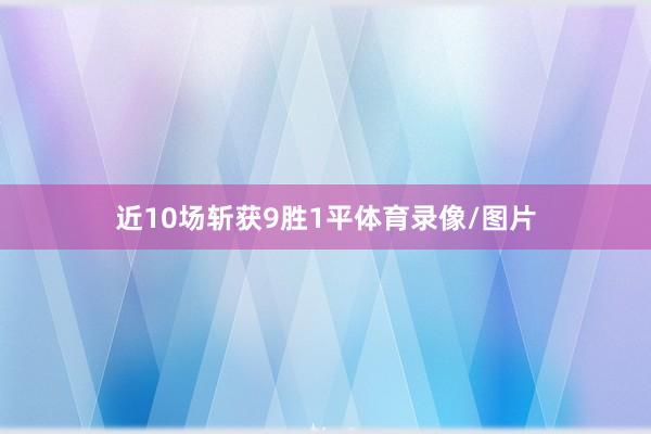 近10场斩获9胜1平体育录像/图片