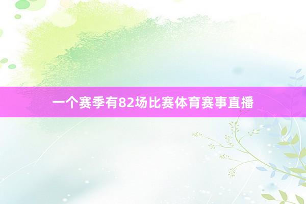 一个赛季有82场比赛体育赛事直播