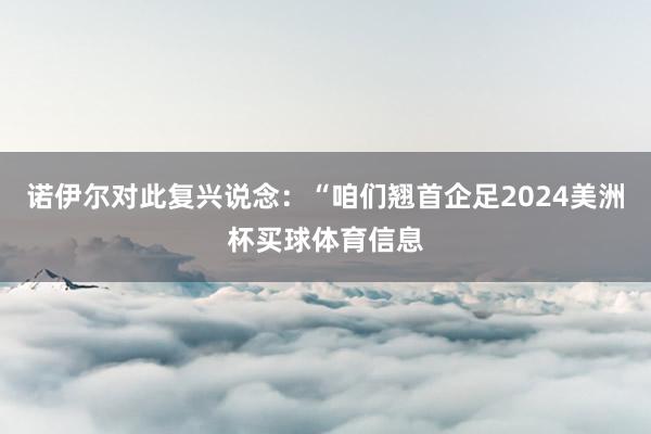 诺伊尔对此复兴说念：“咱们翘首企足2024美洲杯买球体育信息