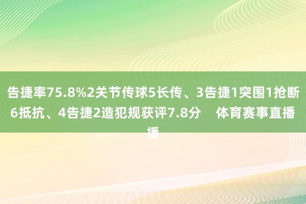 告捷率75.8%2关节传球5长传、3告捷1突围1抢断6抵抗、4告捷2造犯规获评7.8分    体育赛事直播