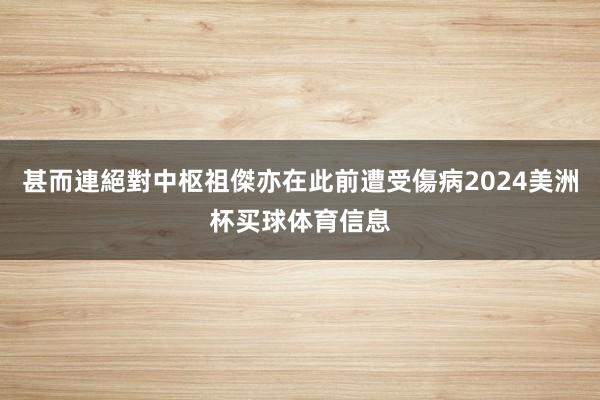 甚而連絕對中枢祖傑亦在此前遭受傷病2024美洲杯买球体育信息