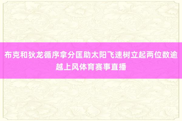 布克和狄龙循序拿分匡助太阳飞速树立起两位数逾越上风体育赛事直播