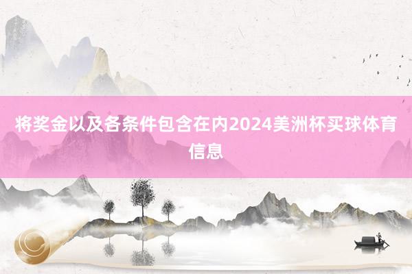 将奖金以及各条件包含在内2024美洲杯买球体育信息