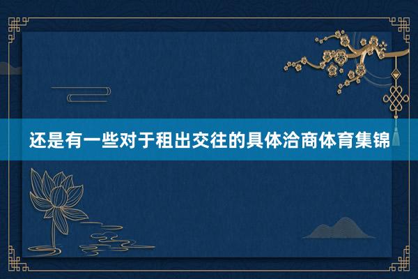 还是有一些对于租出交往的具体洽商体育集锦