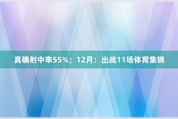 真确射中率55%；12月：出战11场体育集锦