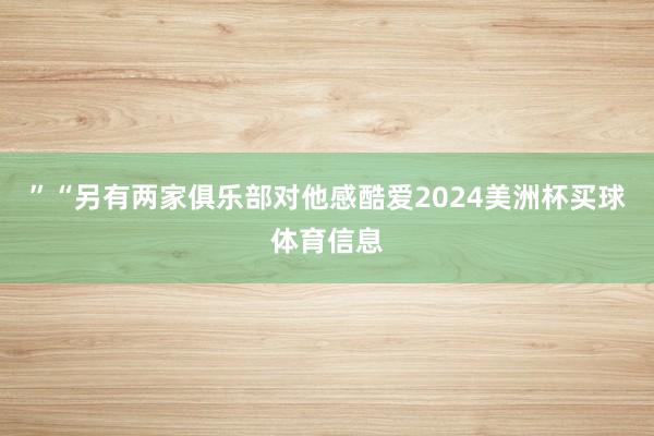 ”“另有两家俱乐部对他感酷爱2024美洲杯买球体育信息