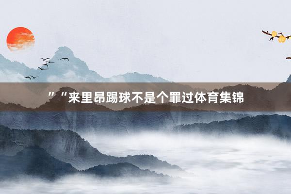 ”“来里昂踢球不是个罪过体育集锦