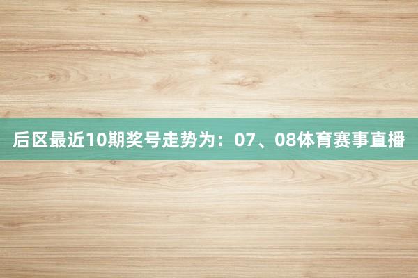后区最近10期奖号走势为：07、08体育赛事直播