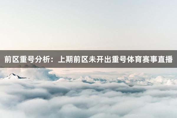 前区重号分析：　　上期前区未开出重号体育赛事直播
