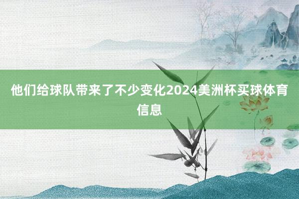 他们给球队带来了不少变化2024美洲杯买球体育信息