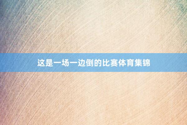 这是一场一边倒的比赛体育集锦