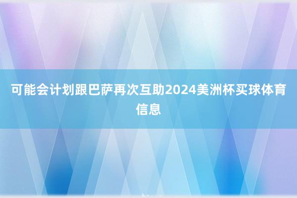 可能会计划跟巴萨再次互助2024美洲杯买球体育信息
