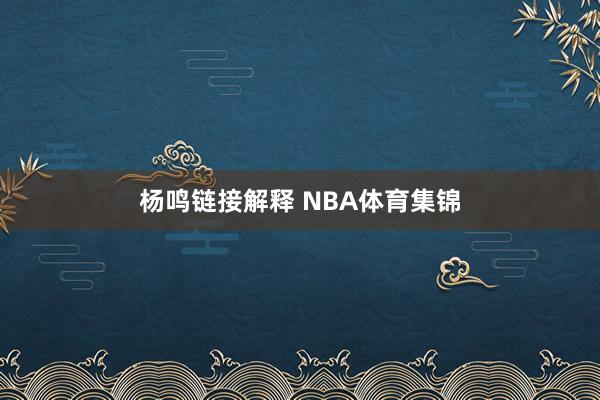 杨鸣链接解释 NBA体育集锦