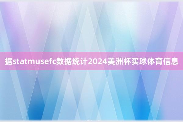 据statmusefc数据统计2024美洲杯买球体育信息