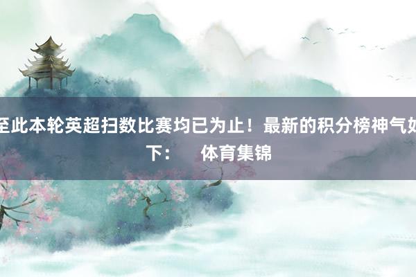 至此本轮英超扫数比赛均已为止！最新的积分榜神气如下：    体育集锦