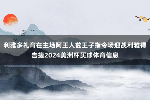 利雅多礼育在主场阿王人兹王子指令场迎战利雅得告捷2024美洲杯买球体育信息