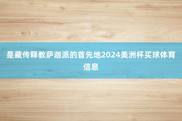 是藏传释教萨迦派的首先地2024美洲杯买球体育信息