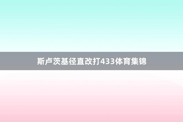 斯卢茨基径直改打433体育集锦