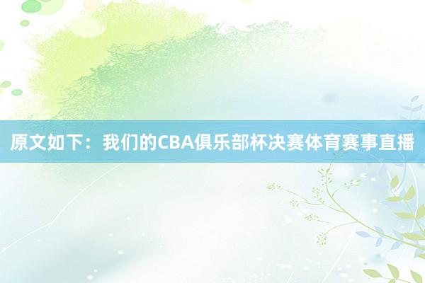 原文如下:我们的CBA俱乐部杯决赛体育赛事直播