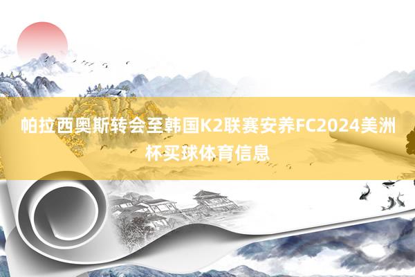 帕拉西奥斯转会至韩国K2联赛安养FC2024美洲杯买球体育信息