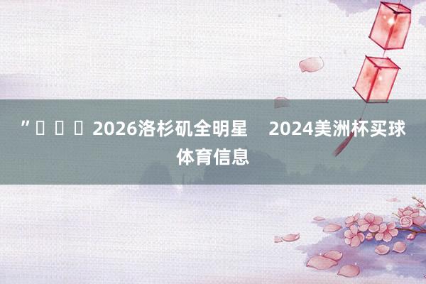 ”			2026洛杉矶全明星    2024美洲杯买球体育信息