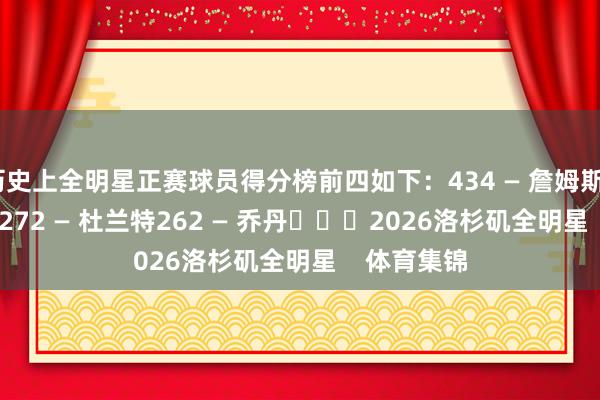 历史上全明星正赛球员得分榜前四如下:434 — 詹姆斯290 — 科比272 — 杜兰特262 — 乔丹 2026洛杉矶全明星 体育集锦