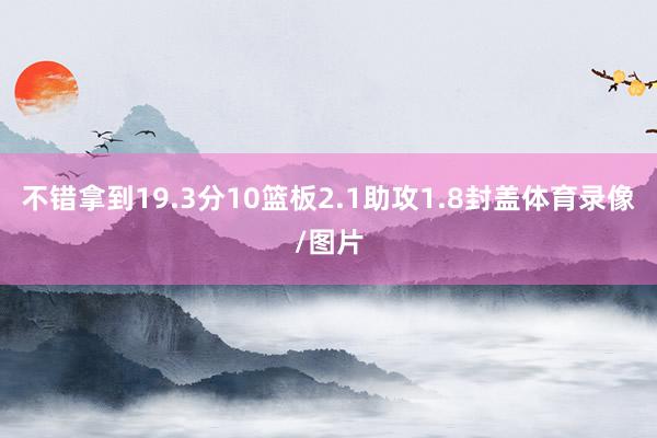 不错拿到19.3分10篮板2.1助攻1.8封盖体育录像/图片