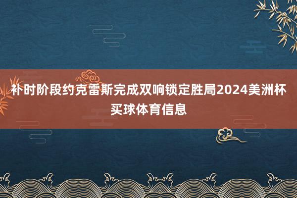 补时阶段约克雷斯完成双响锁定胜局2024美洲杯买球体育信息