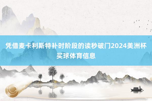 凭借麦卡利斯特补时阶段的读秒破门2024美洲杯买球体育信息