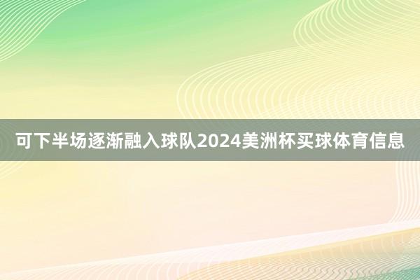 可下半场逐渐融入球队2024美洲杯买球体育信息