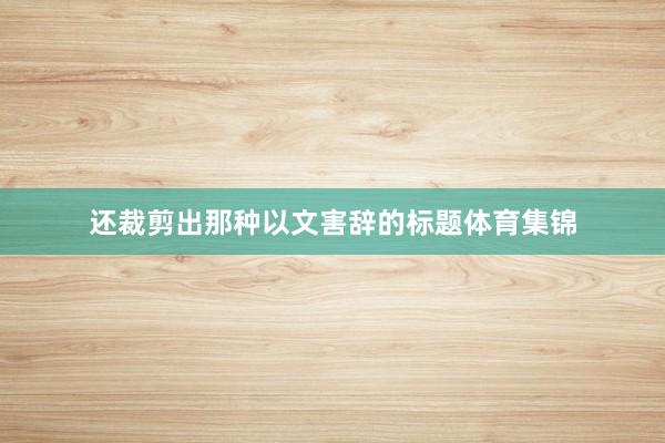 还裁剪出那种以文害辞的标题体育集锦