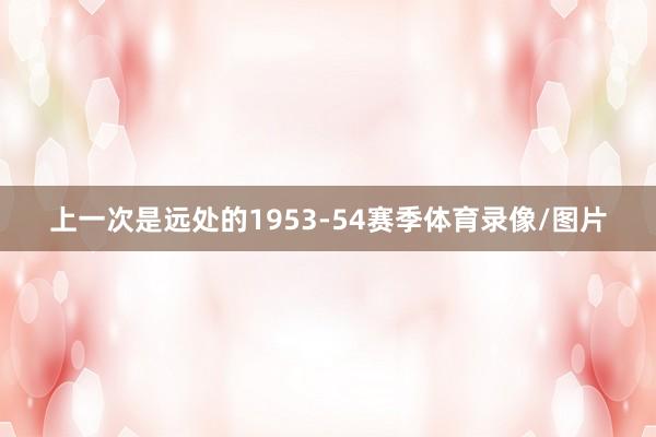 上一次是远处的1953-54赛季体育录像/图片