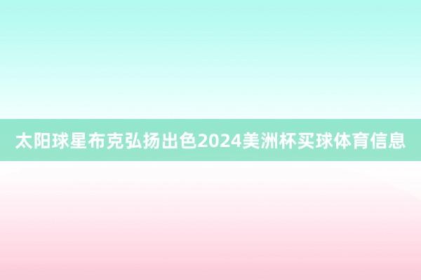 太阳球星布克弘扬出色2024美洲杯买球体育信息