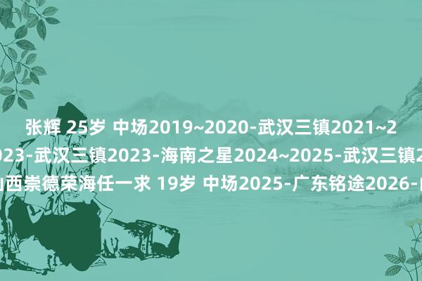 张辉 25岁 中场2019~2020-武汉三镇2021~2022-河北队2022~2023-武汉三镇2023-海南之星2024~2025-武汉三镇2025-南京城市2026-山西崇德荣海任一求 19岁 中场2025-广东铭途2026-山西崇德荣海丁云峰 23岁 后卫2022~2023-南京城市2023-青岛红狮2024-南京城市2024~2025-青海昆仑2025-南京城市2026-山西崇德荣海    体育集锦