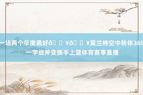 一场两个年度最好💥💥莫兰特空中转体360 一字战斧变换手上篮体育赛事直播