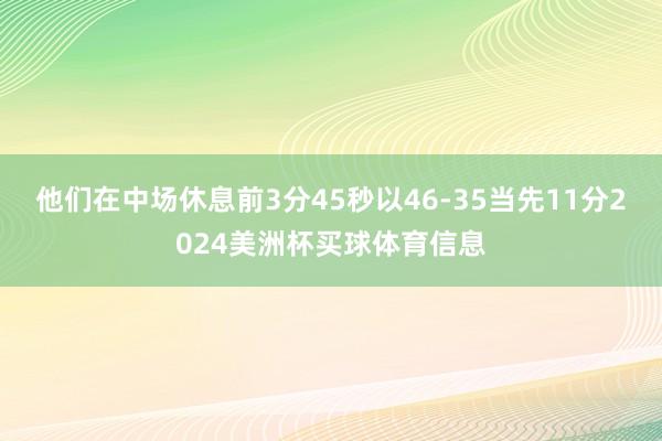 他们在中场休息前3分45秒以46-35当先11分2024美洲杯买球体育信息