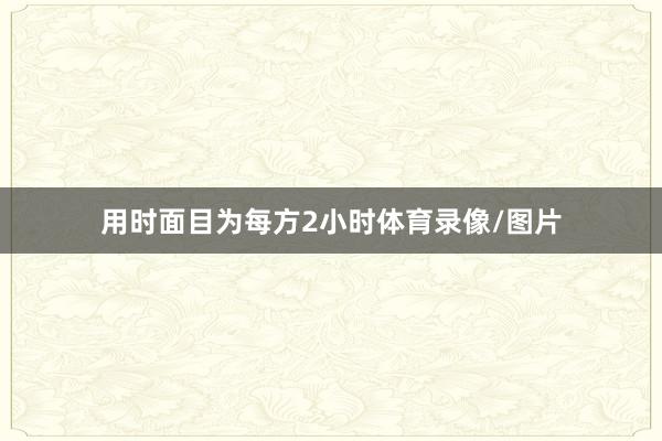 用时面目为每方2小时体育录像/图片