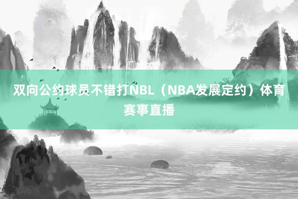 双向公约球员不错打NBL（NBA发展定约）体育赛事直播