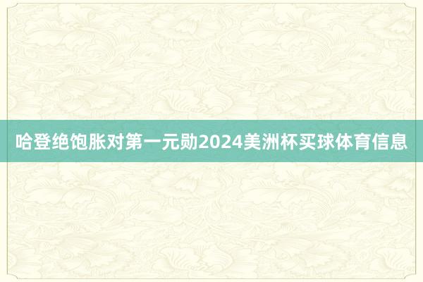哈登绝饱胀对第一元勋2024美洲杯买球体育信息