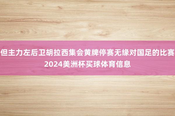 但主力左后卫胡拉西集会黄牌停赛无缘对国足的比赛2024美洲杯买球体育信息
