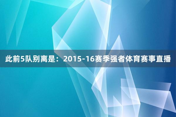 此前5队别离是：2015-16赛季强者体育赛事直播