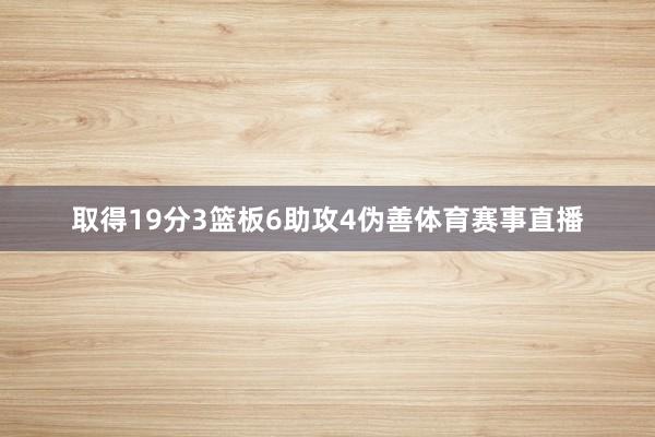 取得19分3篮板6助攻4伪善体育赛事直播