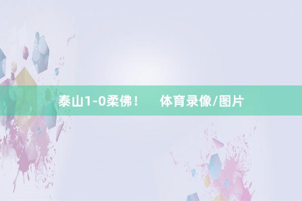 泰山1-0柔佛！    体育录像/图片