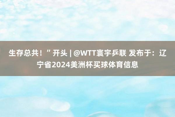 生存总共！”开头 | @WTT寰宇乒联 发布于：辽宁省2024美洲杯买球体育信息
