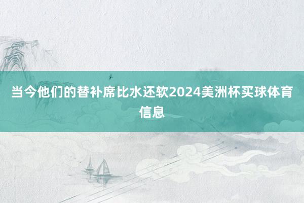 当今他们的替补席比水还软2024美洲杯买球体育信息