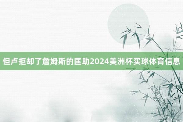 但卢拒却了詹姆斯的匡助2024美洲杯买球体育信息