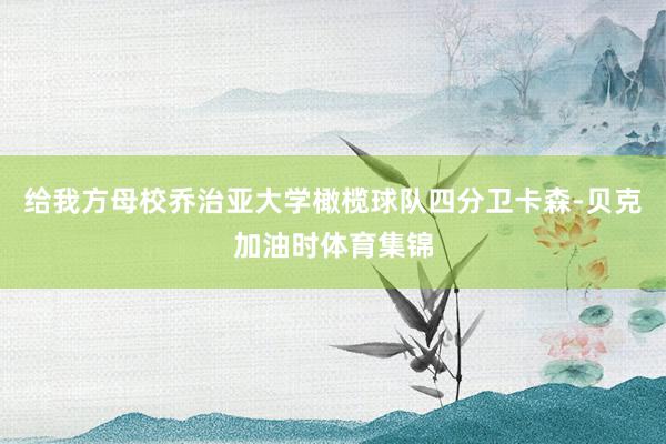 给我方母校乔治亚大学橄榄球队四分卫卡森-贝克加油时体育集锦
