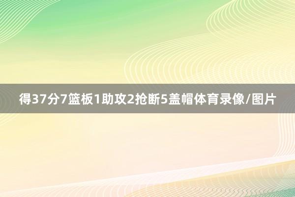 得37分7篮板1助攻2抢断5盖帽体育录像/图片