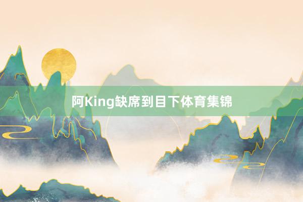 阿King缺席到目下体育集锦